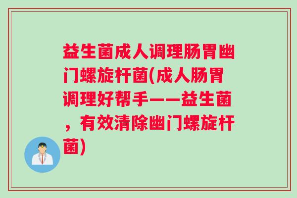 益生菌成人调理肠胃幽门螺旋杆菌(成人肠胃调理好帮手——益生菌，有效清除幽门螺旋杆菌)