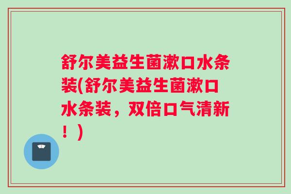 舒尔美益生菌漱口水条装(舒尔美益生菌漱口水条装，双倍口气清新！)