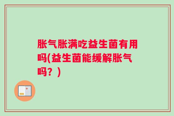 胀气胀满吃益生菌有用吗(益生菌能缓解胀气吗？)