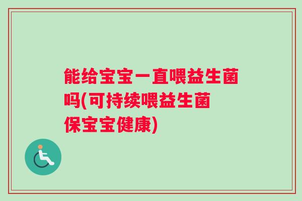 能给宝宝一直喂益生菌吗(可持续喂益生菌 保宝宝健康)