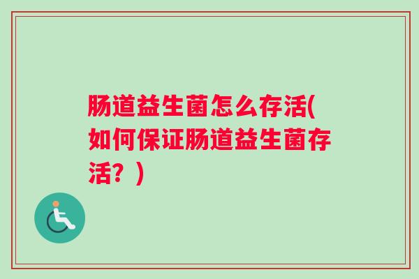 肠道益生菌怎么存活(如何保证肠道益生菌存活？)