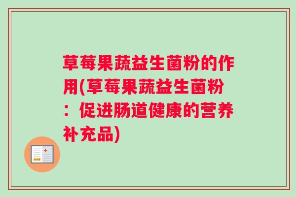 草莓果蔬益生菌粉的作用(草莓果蔬益生菌粉：促进肠道健康的营养补充品)