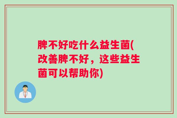 脾不好吃什么益生菌(改善脾不好，这些益生菌可以帮助你)