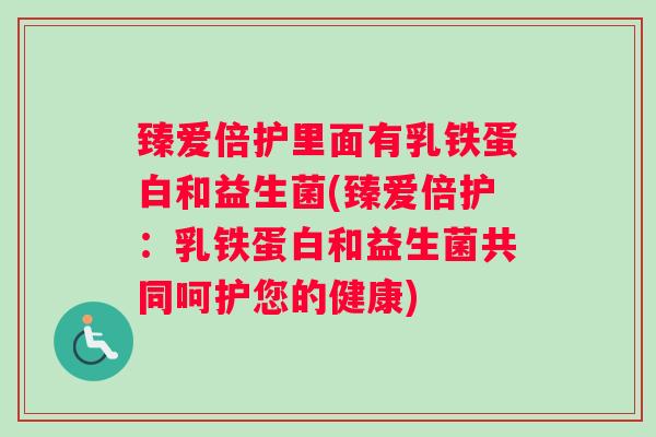 臻爱倍护里面有乳铁蛋白和益生菌(臻爱倍护：乳铁蛋白和益生菌共同呵护您的健康)