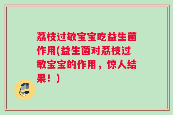 荔枝过敏宝宝吃益生菌作用(益生菌对荔枝过敏宝宝的作用，惊人结果！)