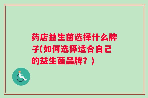 药店益生菌选择什么牌子(如何选择适合自己的益生菌品牌？)
