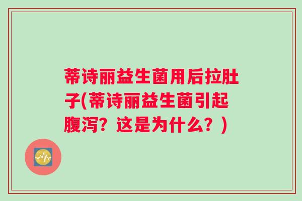 蒂诗丽益生菌用后拉肚子(蒂诗丽益生菌引起腹泻？这是为什么？)