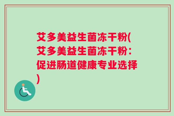 艾多美益生菌冻干粉(艾多美益生菌冻干粉：促进肠道健康专业选择)