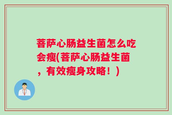 菩萨心肠益生菌怎么吃会瘦(菩萨心肠益生菌，有效瘦身攻略！)