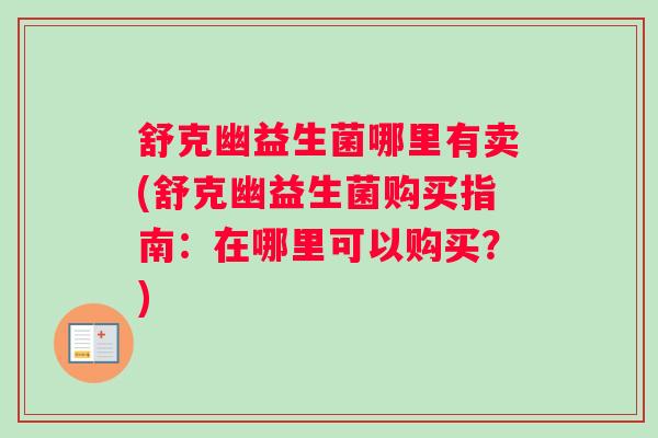 舒克幽益生菌哪里有卖(舒克幽益生菌购买指南：在哪里可以购买？)