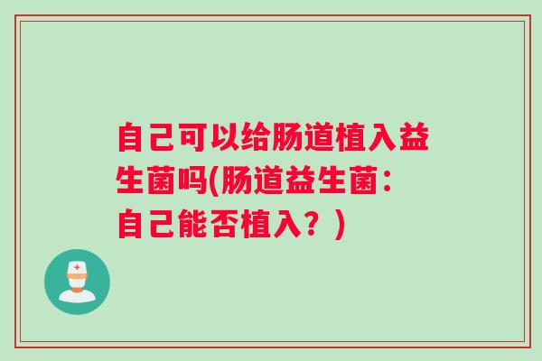 自己可以给肠道植入益生菌吗(肠道益生菌：自己能否植入？)