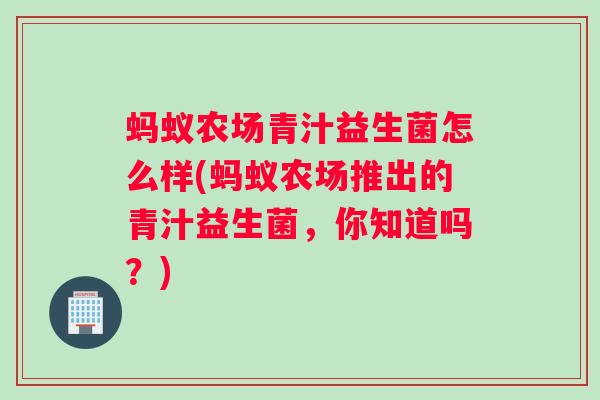 蚂蚁农场青汁益生菌怎么样(蚂蚁农场推出的青汁益生菌，你知道吗？)