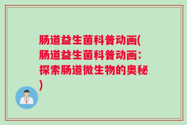 肠道益生菌科普动画(肠道益生菌科普动画：探索肠道微生物的奥秘)