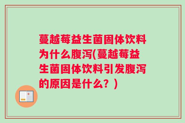 蔓越莓益生菌固体饮料为什么腹泻(蔓越莓益生菌固体饮料引发腹泻的原因是什么？)