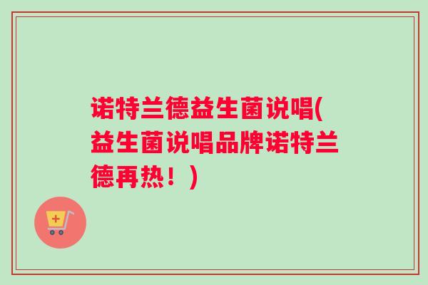 诺特兰德益生菌说唱(益生菌说唱品牌诺特兰德再热！)