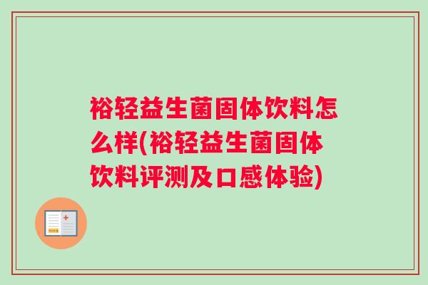 裕轻益生菌固体饮料怎么样(裕轻益生菌固体饮料评测及口感体验)