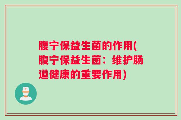 腹宁保益生菌的作用(腹宁保益生菌：维护肠道健康的重要作用)