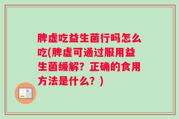 脾虚吃益生菌行吗怎么吃(脾虚可通过服用益生菌缓解？正确的食用方法是什么？)