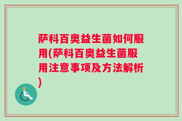 萨科百奥益生菌如何服用(萨科百奥益生菌服用注意事项及方法解析)