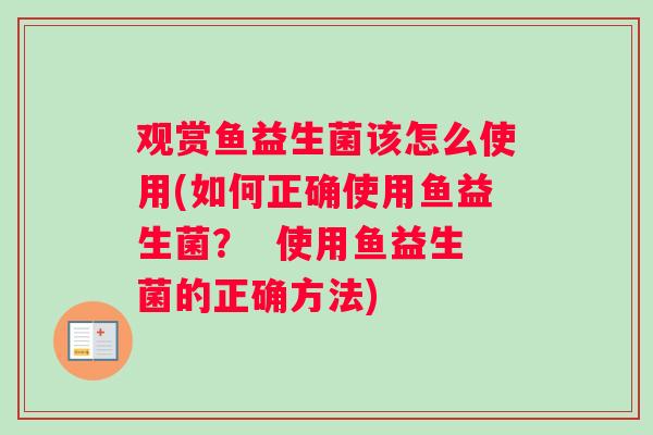 观赏鱼益生菌该怎么使用(如何正确使用鱼益生菌？  使用鱼益生菌的正确方法)