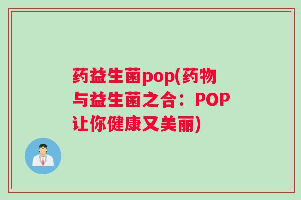 药益生菌pop(药物与益生菌之合：POP让你健康又美丽)