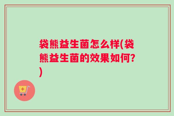 袋熊益生菌怎么样(袋熊益生菌的效果如何？)