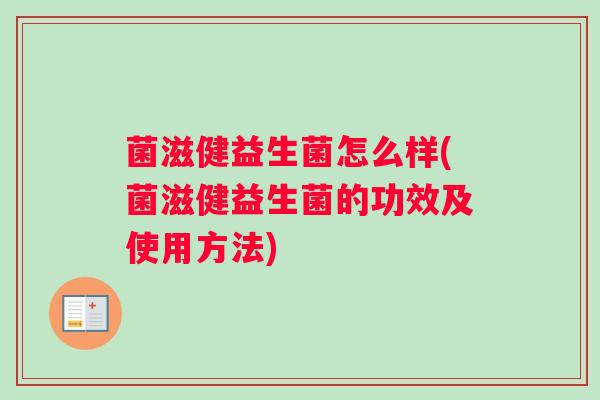 菌滋健益生菌怎么样(菌滋健益生菌的功效及使用方法)