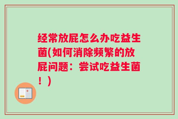 经常放屁怎么办吃益生菌(如何消除频繁的放屁问题：尝试吃益生菌！)