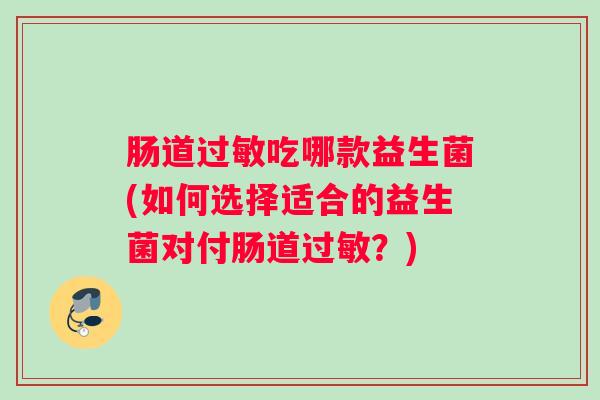 肠道过敏吃哪款益生菌(如何选择适合的益生菌对付肠道过敏？)