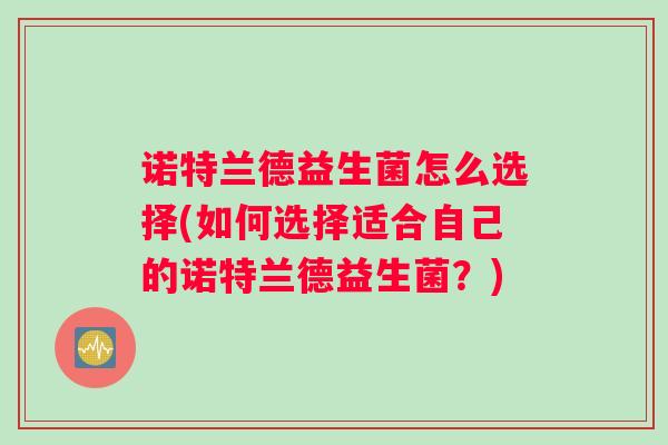诺特兰德益生菌怎么选择(如何选择适合自己的诺特兰德益生菌？)