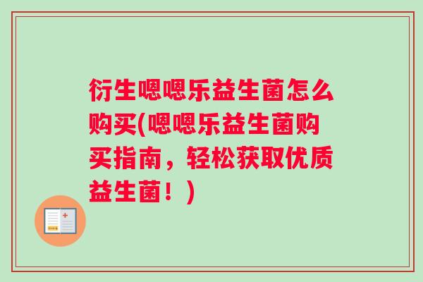 衍生嗯嗯乐益生菌怎么购买(嗯嗯乐益生菌购买指南，轻松获取优质益生菌！)