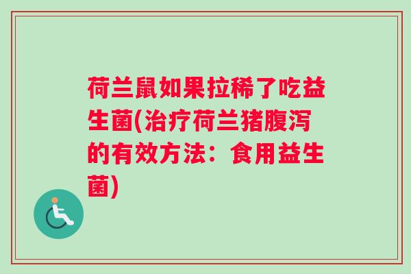 荷兰鼠如果拉稀了吃益生菌(治疗荷兰猪腹泻的有效方法：食用益生菌)