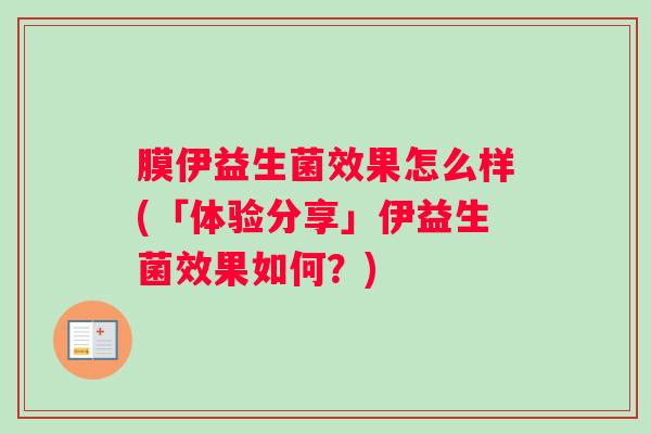 膜伊益生菌效果怎么样(「体验分享」伊益生菌效果如何？)