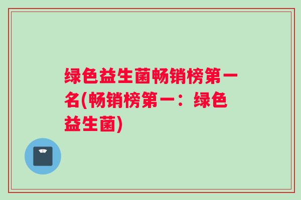 绿色益生菌畅销榜第一名(畅销榜第一：绿色益生菌)