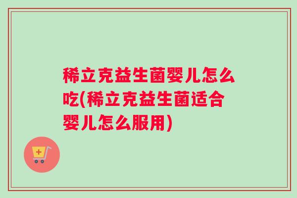 稀立克益生菌婴儿怎么吃(稀立克益生菌适合婴儿怎么服用)