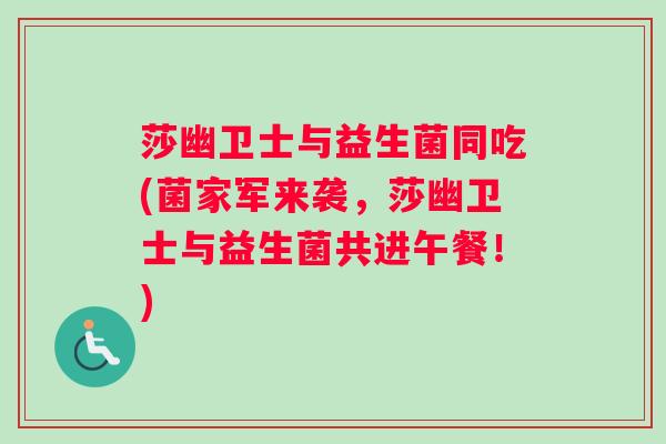 莎幽卫士与益生菌同吃(菌家军来袭，莎幽卫士与益生菌共进午餐！)