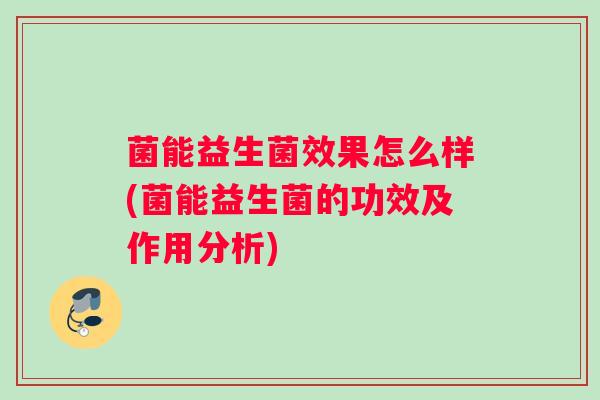 菌能益生菌效果怎么样(菌能益生菌的功效及作用分析)