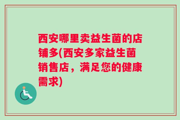西安哪里卖益生菌的店铺多(西安多家益生菌销售店，满足您的健康需求)