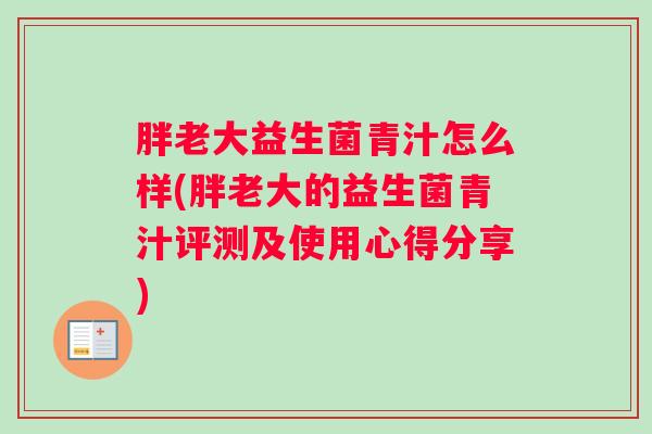 胖老大益生菌青汁怎么样(胖老大的益生菌青汁评测及使用心得分享)