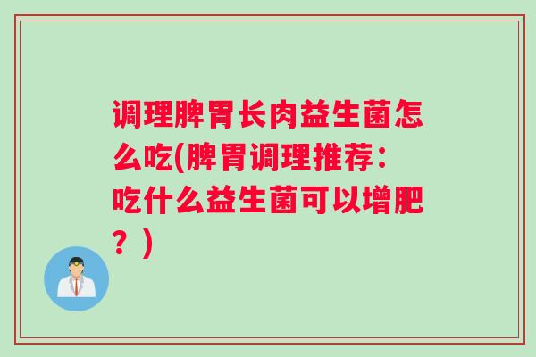 调理脾胃长肉益生菌怎么吃(脾胃调理推荐：吃什么益生菌可以增肥？)