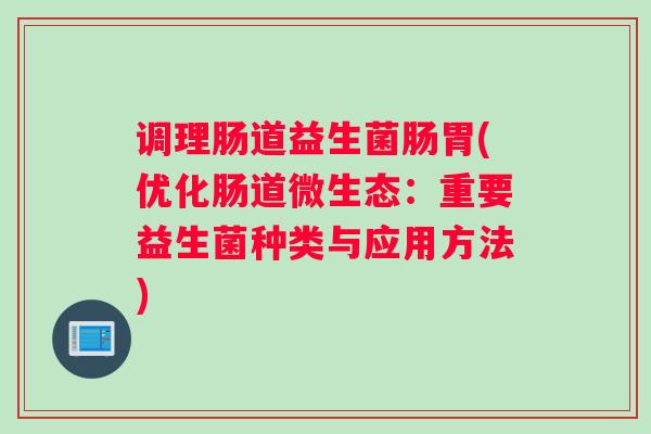 调理肠道益生菌肠胃(优化肠道微生态：重要益生菌种类与应用方法)