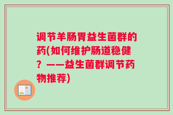 调节羊肠胃益生菌群的药(如何维护肠道稳健？——益生菌群调节药物推荐)