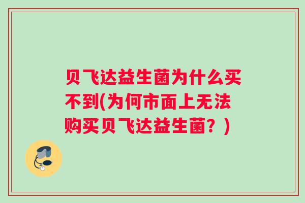 贝飞达益生菌为什么买不到(为何市面上无法购买贝飞达益生菌？)
