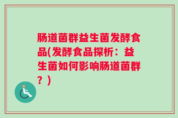肠道菌群益生菌发酵食品(发酵食品探析：益生菌如何影响肠道菌群？)
