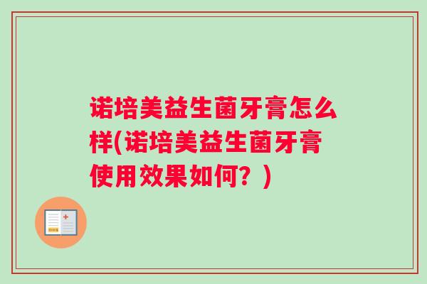 诺培美益生菌牙膏怎么样(诺培美益生菌牙膏使用效果如何？)