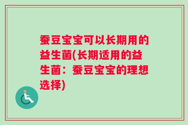 蚕豆宝宝可以长期用的益生菌(长期适用的益生菌：蚕豆宝宝的理想选择)