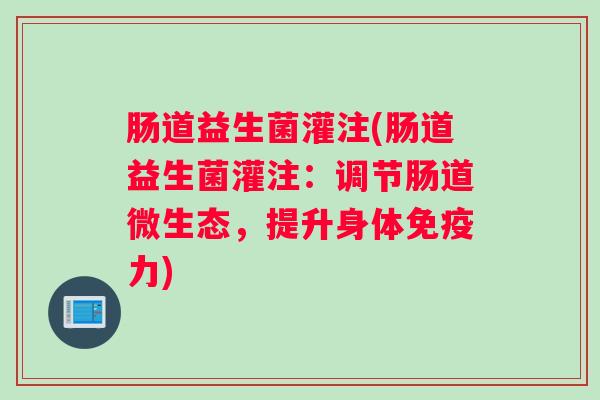 肠道益生菌灌注(肠道益生菌灌注：调节肠道微生态，提升身体免疫力)