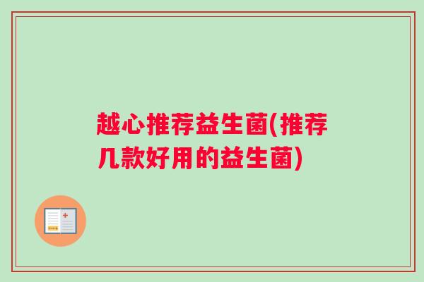 越心推荐益生菌(推荐几款好用的益生菌)