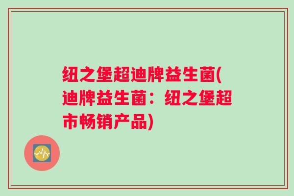 纽之堡超迪牌益生菌(迪牌益生菌：纽之堡超市畅销产品)