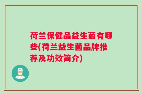 荷兰保健品益生菌有哪些(荷兰益生菌品牌推荐及功效简介)